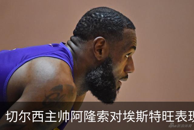 切尔西主帅阿隆索对埃斯特旺表现给予高度评价
